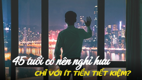 45 tuổi, chỉ có khoản tiết kiệm nhỏ, tôi vẫn quyết định nghỉ hưu: Thay đổi đáng giá hay hối hận khôn nguôi?