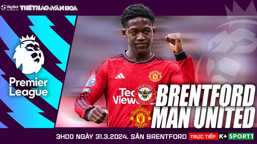 Nhận định bóng đá Brentford vs MU, vòng 30 Ngoại hạng Anh (3h00 hôm nay 31/3)