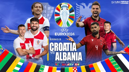 Nhận định bóng đá Croatia vs Albania, vòng bảng EURO 2024 (20h00, 19/6)