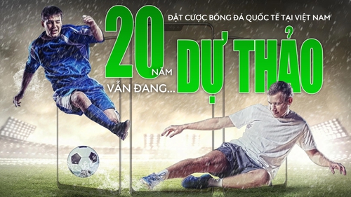 Đặt cược bóng đá quốc tế tại Việt Nam: 20 năm vẫn... dự thảo!