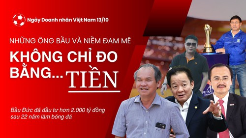 Ngày Doanh nhân Việt Nam 13/10: Những ông bầu và niềm đam mê không chỉ đo bằng... Tiền!