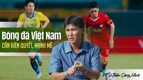 HLV Trần Công Minh: 'Bóng đá Việt Nam cần kiên quyết, mạnh mẽ'
