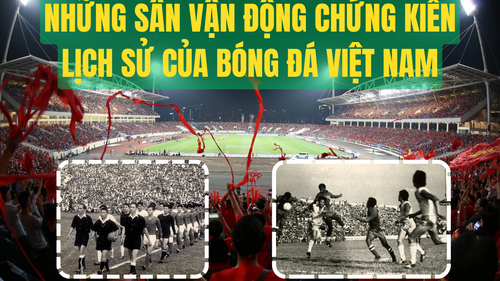 Những sân vận động chứng kiến lịch sử của bóng đá Việt Nam