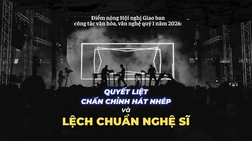 Hội nghị Giao ban công tác văn hóa, văn nghệ quý I năm 2026: Quyết liệt chấn chỉnh hát nhép và lệch chuẩn nghệ sĩ