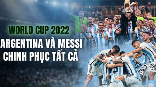 World Cup trong tôi: Tuyển Argentina và Messi chinh phục tất cả trên đất Qatar