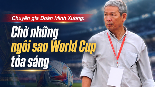 Chuyên gia Đoàn Minh Xương: 'Chờ những ngôi sao World Cup tỏa sáng'