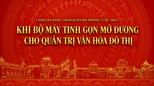 1 năm vận hành “chính quyền địa phương 2 cấp”: Bài 2 - Khi bộ máy tinh gọn mở đường cho quản trị văn hóa đô thị