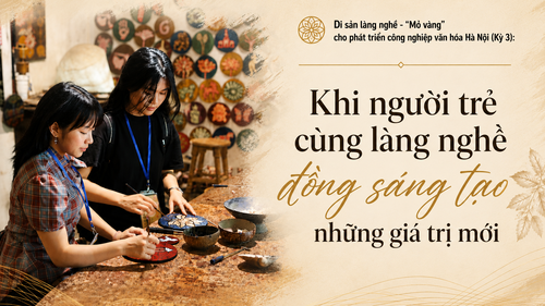 Di sản làng nghề - "mỏ vàng" cho phát triển công nghiệp văn hóa Hà Nội (Kỳ 3): Khi người trẻ cùng làng nghề đồng sáng tạo những giá trị mới