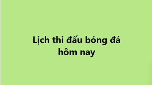 Lịch thi đấu bóng đá - Trực tiếp bóng đá hôm nay 22/11, 23/11