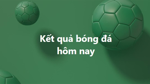 Kết quả bóng đá hôm nay. KQBD trực tuyến ngày 10/1, 11/1