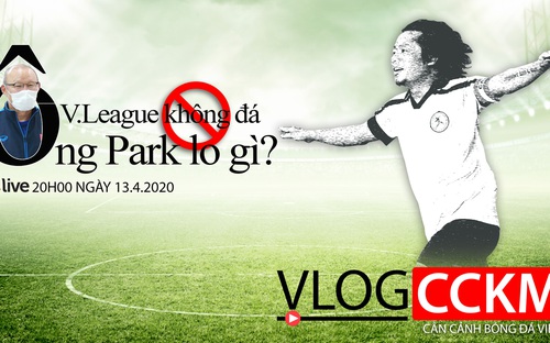 Vlog CCKM - Cận cảnh bóng đá Việt. Số 4: V-League không đá, HLV Park Hang Seo lo gì ?