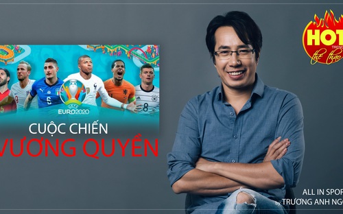 EURO 2020 - Cuộc chiến vương quyền của bóng đá châu Âu