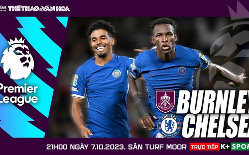 VIDEO nhận định bóng đá Burnley vs Chelsea. Trực tiếp Ngoại hạng Anh hôm nay (21h00 ngày 7/10)