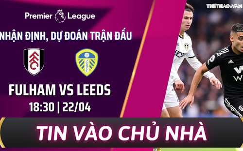 Fulham vs Leeds: Nhận định bóng đá - Keonhacai - Nhận định kết quả bóng đá hôm nay (18h30 ngày 22/4)