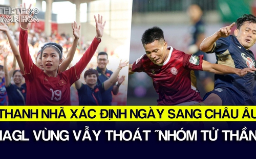 Thanh Nhã xác định thời điểm sang châu Âu, HAGL vùng vẫy thoát 'nhóm tử thần' | Tin tức & Bình luận