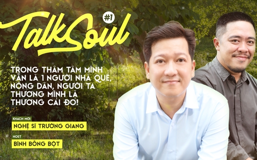 Talksoul #1 với Trường Giang: Trong thâm tâm tôi vẫn là người nhà quê, tại sao phải gột rửa điều đó?