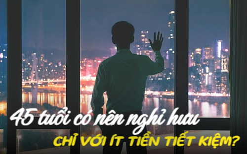 45 tuổi, chỉ có khoản tiết kiệm nhỏ, tôi vẫn quyết định nghỉ hưu: Thay đổi đáng giá hay hối hận khôn nguôi?