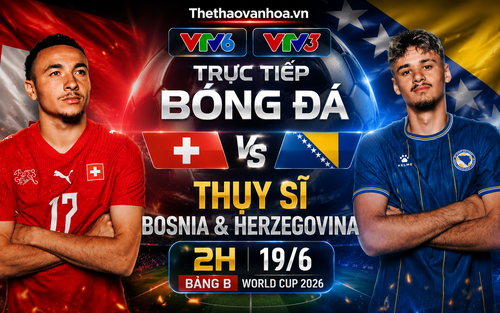 VTV6 VTV3 trực tiếp bóng đá Thụy Sĩ vs Bosnia & Herzegovina 2h ngày 19/6, bảng B World Cup 2026