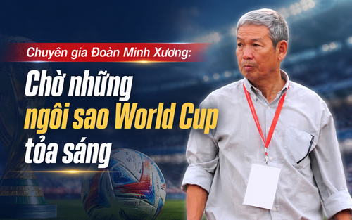 Chuyên gia Đoàn Minh Xương: 'Chờ những ngôi sao World Cup tỏa sáng'