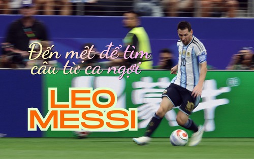 Đến mệt để tìm câu từ ca ngợi Leo Messi