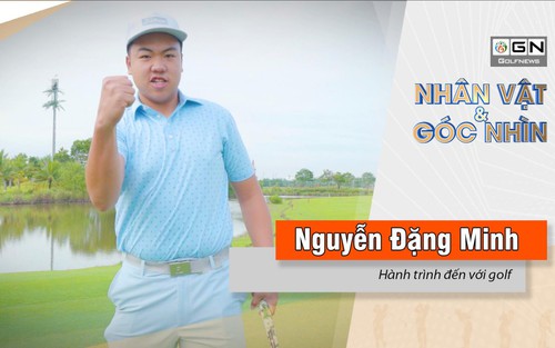 Nhân vật & góc nhìn : Nguyễn Đặng Minh và hành trình đến với golf