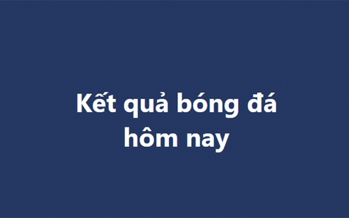 Kết quả bóng đá hôm nay. KQBD trực tuyến ngày 23/12, 24/12