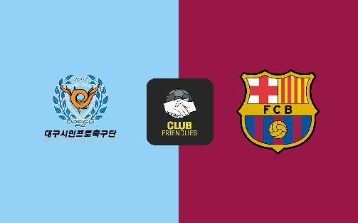 Nhận định bóng đá hôm nay 4/8: Daegu FC vs Barcelona