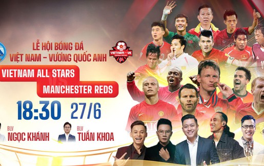Lịch thi đấu bóng đá hôm nay 27/6: Trực tiếp Việt Nam All Stars đấu với Các huyền thoại MU