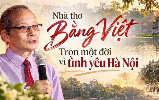 Nhà thơ Bằng Việt - Trọn một đời vì tình yêu Hà Nội