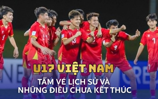 U17 Việt Nam: Tấm vé lịch sử và những điều chưa kết thúc