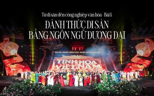 Từ di sản đến công nghiệp văn hóa - Bài 1: Đánh thức di sản bằng ngôn ngữ đương đại