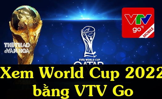 VTV Go: Xem World Cup 2022 trên điện thoại, TV miễn phí