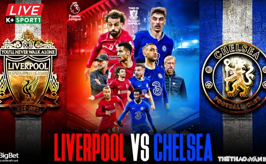 Nhận định bóng đá Liverpool vs Chelsea: Cuộc chiến tìm về top 4