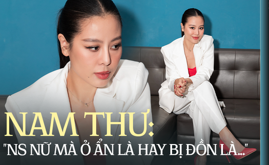  Nam Thư: 'Nghệ sĩ nữ mà ở ẩn là hay bị đồn đẻ lắm!'