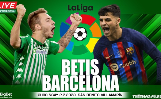 Nhận định, soi kèo Real Betis vs Barcelona (3h00 ngày 2/2), đá bù La Liga vòng 17