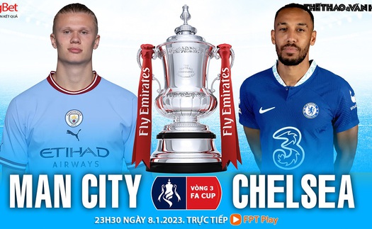 Nhận định bóng đá Man City vs Chelsea: Tiễn Chelsea khỏi FA Cup