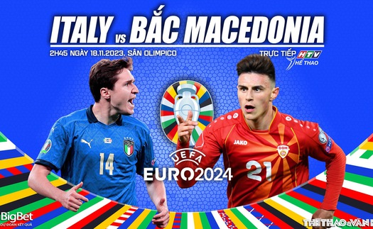 Nhận định bóng đá Ý vs Bắc Macedonia (2h45 hôm nay 18/11), vòng loại EURO 2024