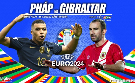 Nhận định bóng đá Pháp vs Gibraltar, vòng loại EURO 2024 (2h45 hôm nay 19/11)