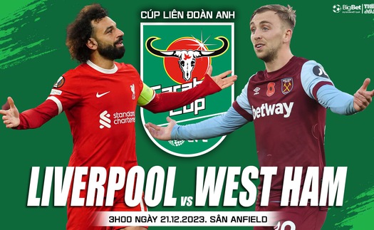 Nhận định bóng đá Liverpool vs West Ham, tứ kết cúp Liên đoàn Anh (03h00 hôm nay 21/12)