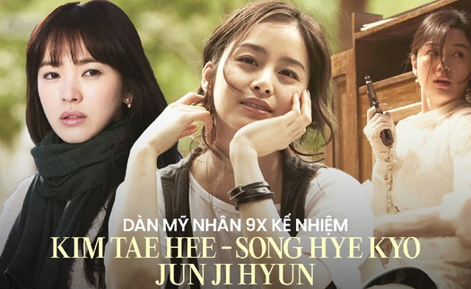 Dàn mỹ nhân 9x kế nhiệm bộ ba huyền thoại Kim Tae Hee – Song Hye Kyo – Jun Ji Hyun