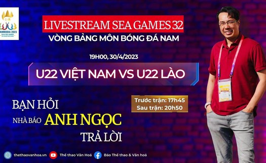 [TRỰC TIẾP] U22 Việt Nam vs U22 Lào: Bạn hỏi, nhà báo Anh Ngọc trả lời