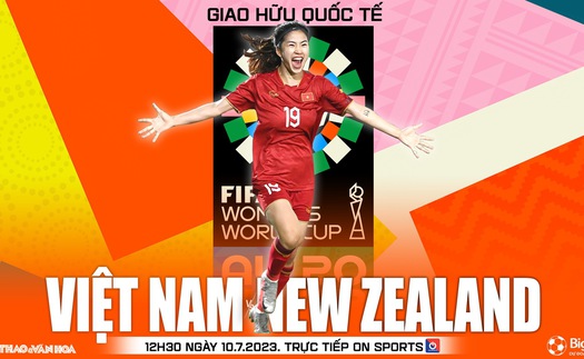 Soi kèo nữ Việt Nam vs nữ New Zealand (12h30, 10/7), nhận định bóng đá giao hữu quốc tế