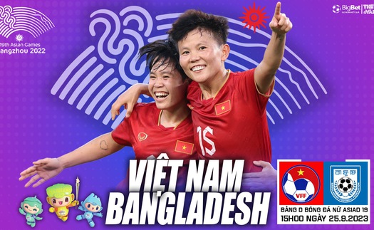 Nhận định bóng đá nữ Việt Nam vs nữ Bangladesh, vòng bảng ASIAD 2023 (15h00 hôm nay)