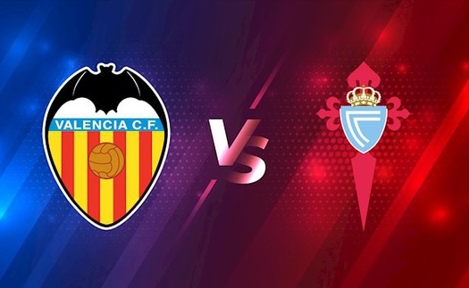 Nhận định bóng đá Valencia vs Celta Vigo, Cúp nhà vua Tây Ban Nha (02h00 hôm nay 18/1)