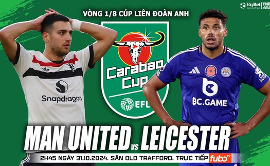 Nhận định, soi tỷ lệ MU vs Leicester 2h45 ngày 31/10, cúp Liên đoàn Anh