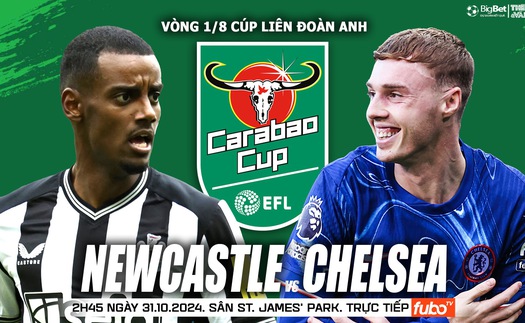 Nhận định, soi tỷ lệ Newcastle vs Chelsea 2h45 ngày 31/10, cúp Liên đoàn bóng đá Anh