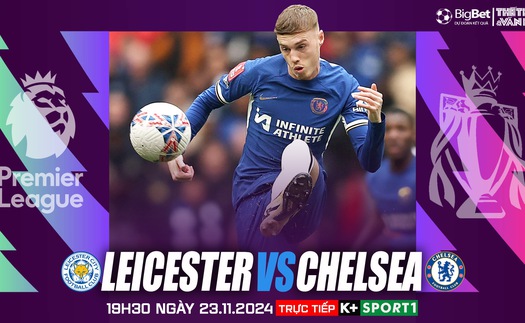 Nhận định, soi tỷ lệ Leicester vs Chelsea 19h30 hôm nay 23/11, Ngoại hạng Anh vòng 12