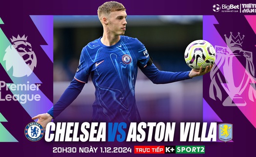 Nhận định, soi tỷ lệ Chelsea vs Aston Villa (20h30, 1/12), vòng 13 Ngoại hạng Anh