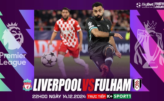 Nhận định, soi tỷ lệ Liverpool vs Fulham 22h hôm nay 14/12, vòng 16 Ngoại hạng Anh