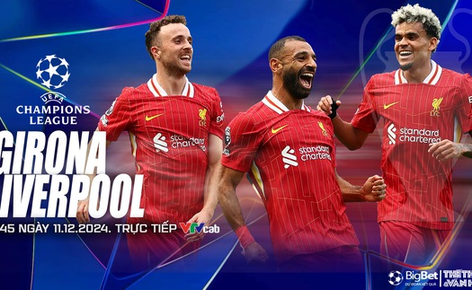 Nhận định, soi tỷ lệ Girona vs Liverpool 0h45 hôm nay 11/12, Cúp C1 châu Âu vòng phân hạng